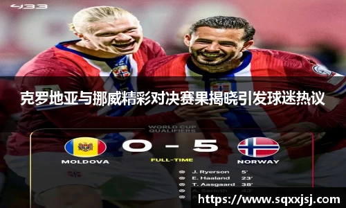 三亿克罗地亚与挪威精彩对决赛果揭晓引发球迷热议