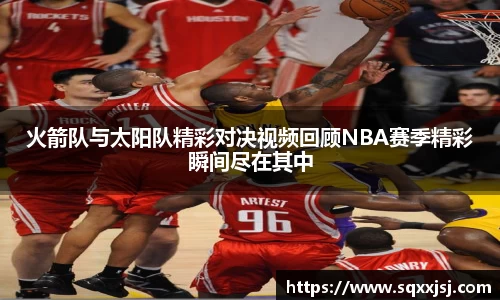 三亿火箭队与太阳队精彩对决视频回顾NBA赛季精彩瞬间尽在其中